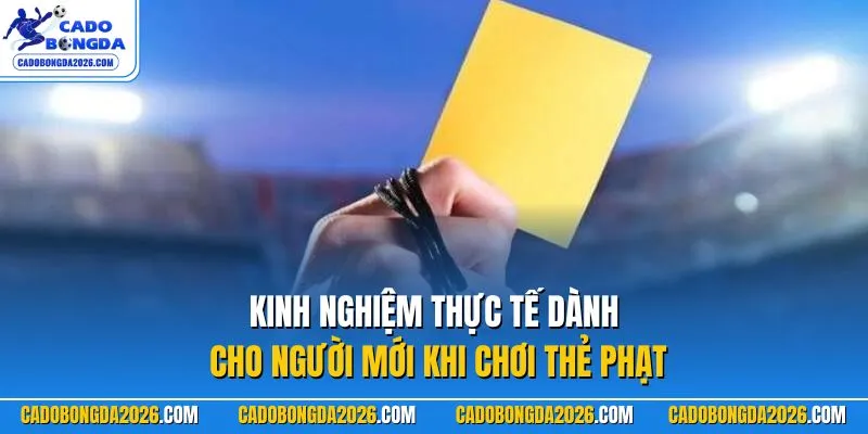 Kinh nghiệm thực tế dành cho người mới khi chơi thẻ phạt
