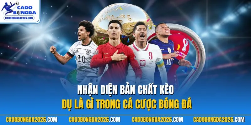 Nhận diện bản chất kèo dụ là gì trong cá cược bóng đá