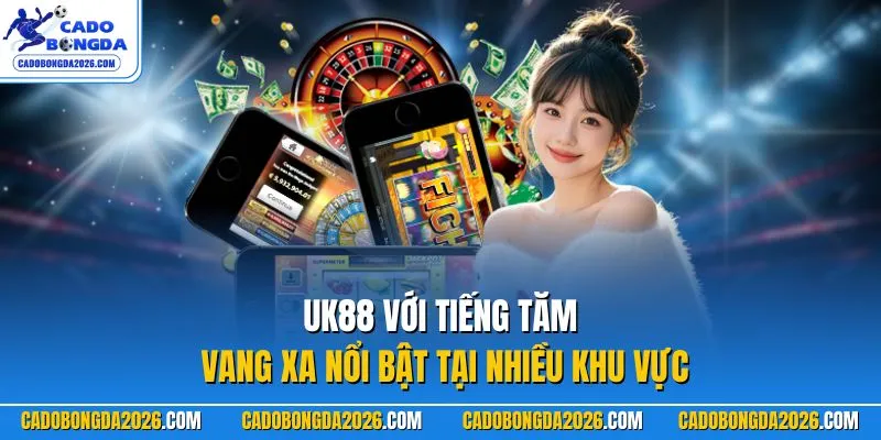 UK88 với tiếng tăm vang xa nổi bật tại nhiều khu vực